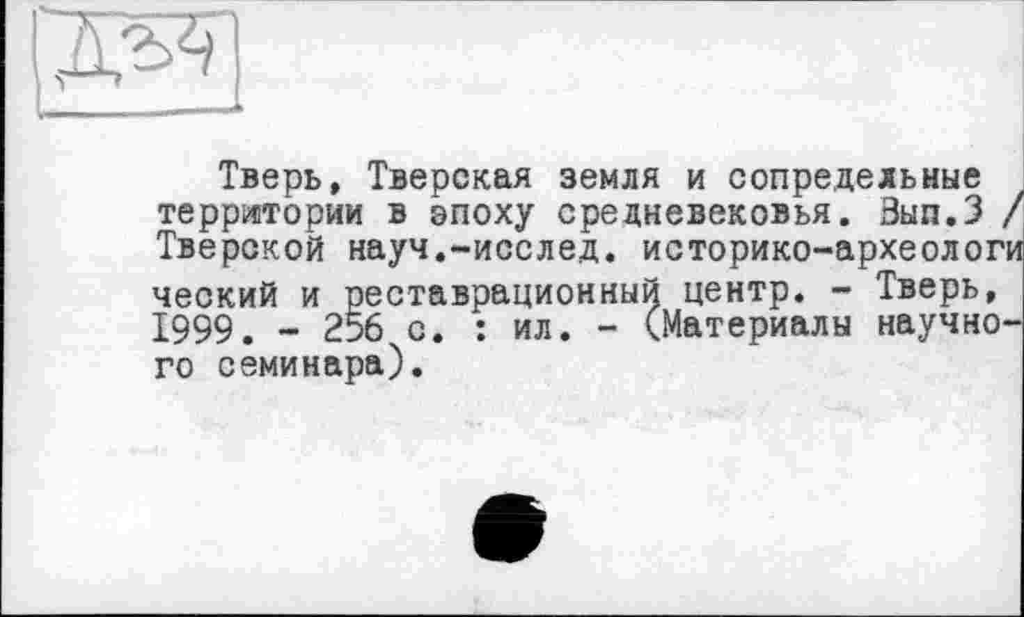 ﻿Тверь, Тверская земля и сопредельные территории в эпоху средневековья. Вып.З / Тверской науч.-исслед. историко-археологи ческий и реставрационный центр. - Тверь, 1999. - 256 с. : ил. - (Материалы научного семинара).